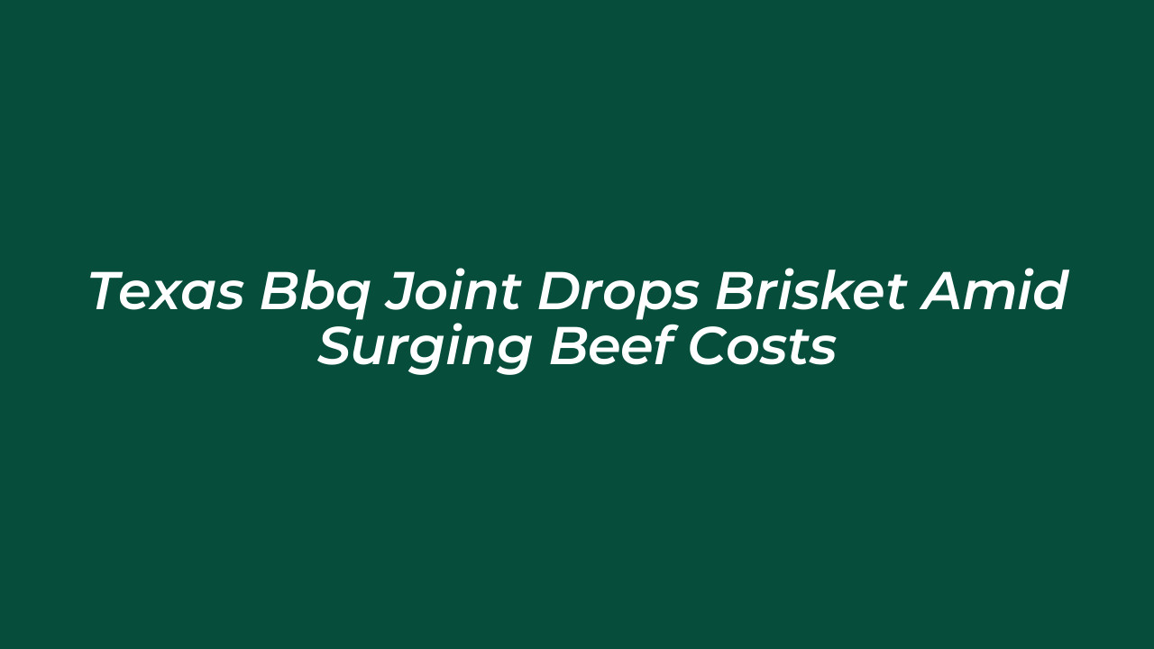 texas bbq joint drops brisket amid surging beef costs HEke
