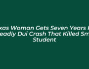 texas woman gets seven years for deadly dui crash that killed smu student B5Gb