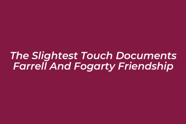 the slightest touch documents farrell and fogarty friendship Ijyd