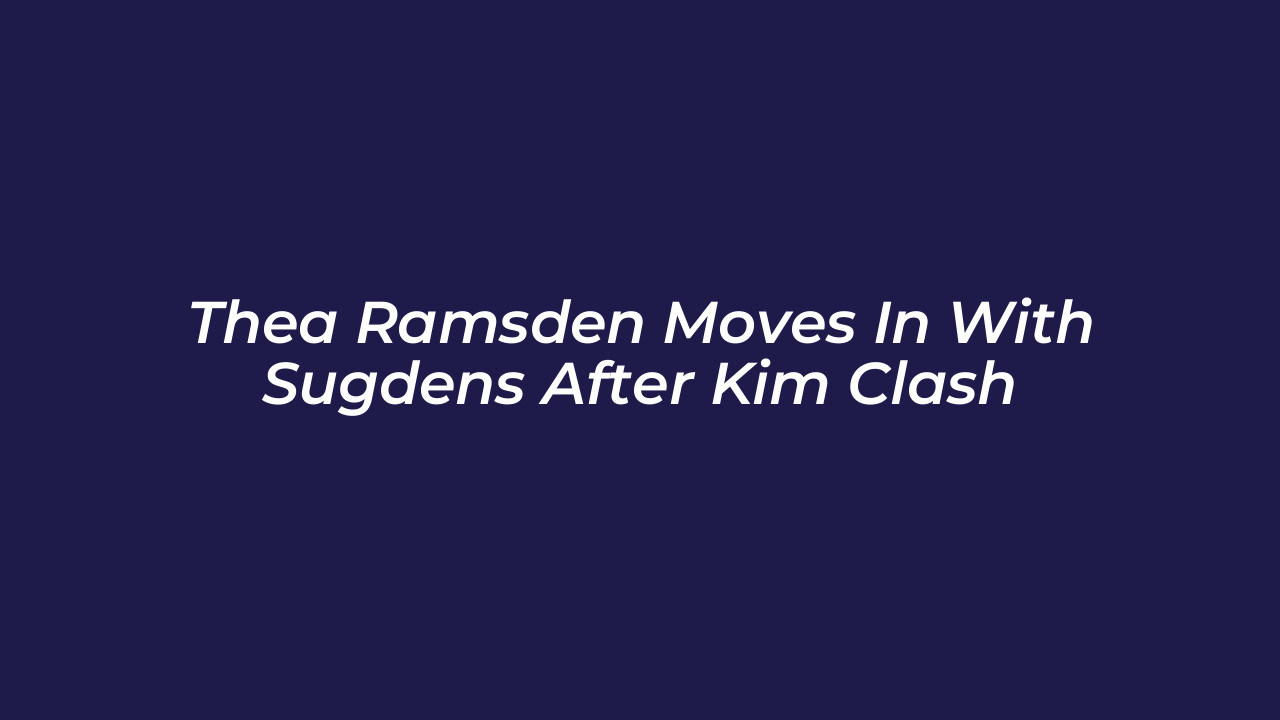 thea ramsden moves in with sugdens after kim clash