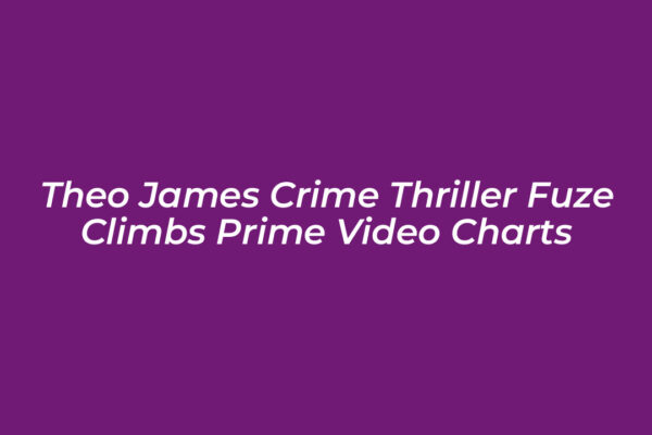 theo james crime thriller fuze climbs prime video charts 0ctt