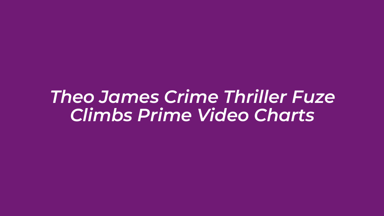 theo james crime thriller fuze climbs prime video charts 0ctt