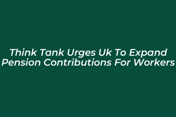 think tank urges uk to expand pension contributions for workers 3Jej