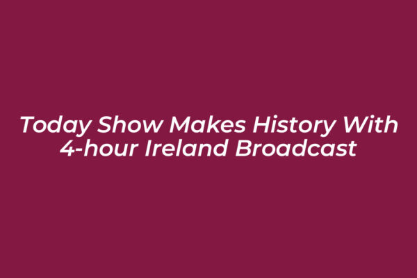 today show makes history with 4 hour ireland broadcast WAIi