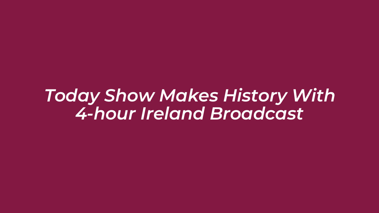 today show makes history with 4 hour ireland broadcast WAIi