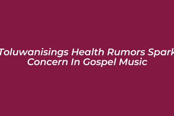 toluwanisings health rumors spark concern in gospel music r4m2