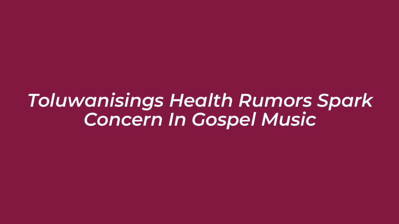 toluwanisings health rumors spark concern in gospel music r4m2
