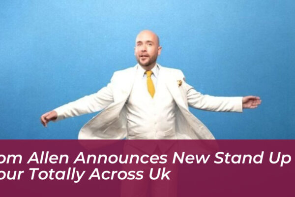 tom allen announces new stand up tour totally across uk tBSI