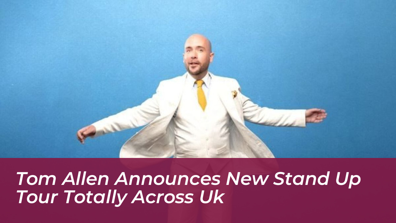 tom allen announces new stand up tour totally across uk tBSI