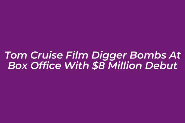 tom cruise film digger bombs at box office with 8 million debut HkVV