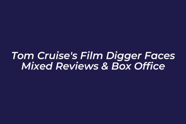 tom cruises film digger faces mixed reviews box office Qb9C