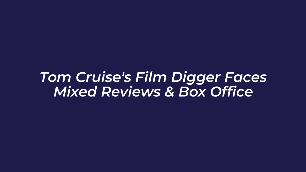tom cruises film digger faces mixed reviews box office Qb9C
