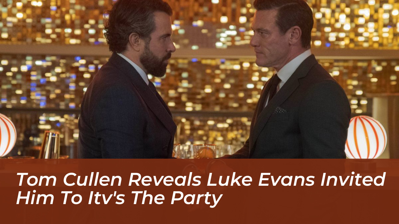 tom cullen reveals luke evans invited him to itvs the party lC8X