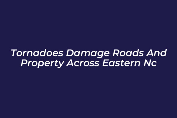 tornadoes damage roads and property across eastern nc H6Kq