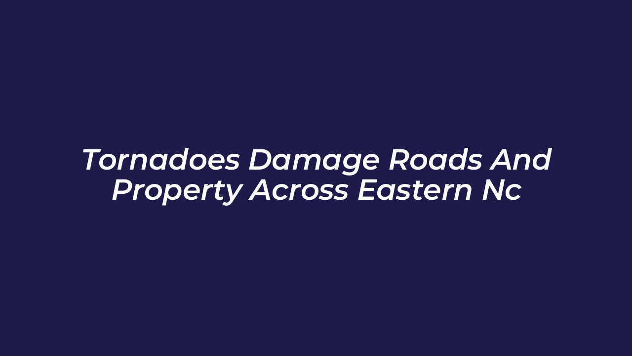 tornadoes damage roads and property across eastern nc H6Kq