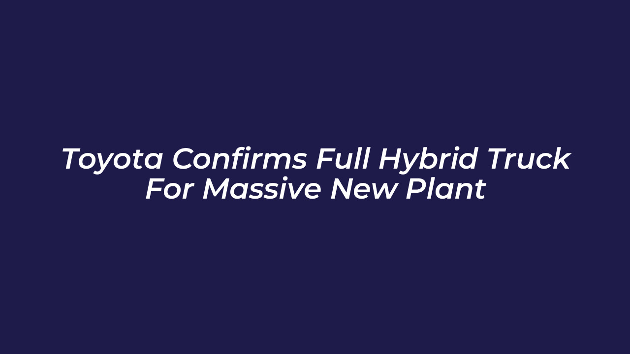 toyota confirms full hybrid truck for massive new plant