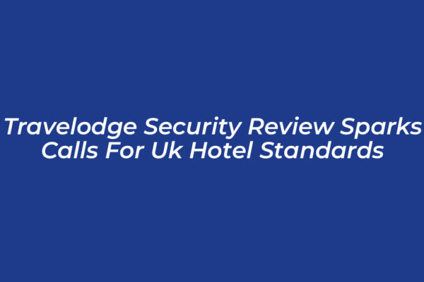 travelodge security review sparks calls for uk hotel standards 4ZUI