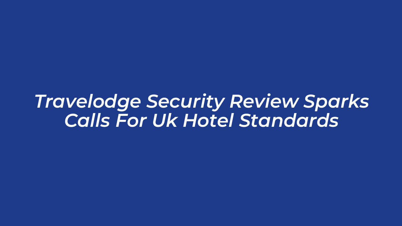 travelodge security review sparks calls for uk hotel standards 4ZUI