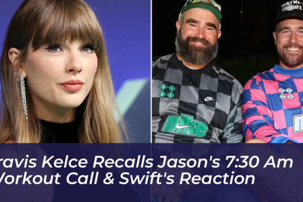 travis kelce recalls jasons 730 am workout call swifts reaction BP14