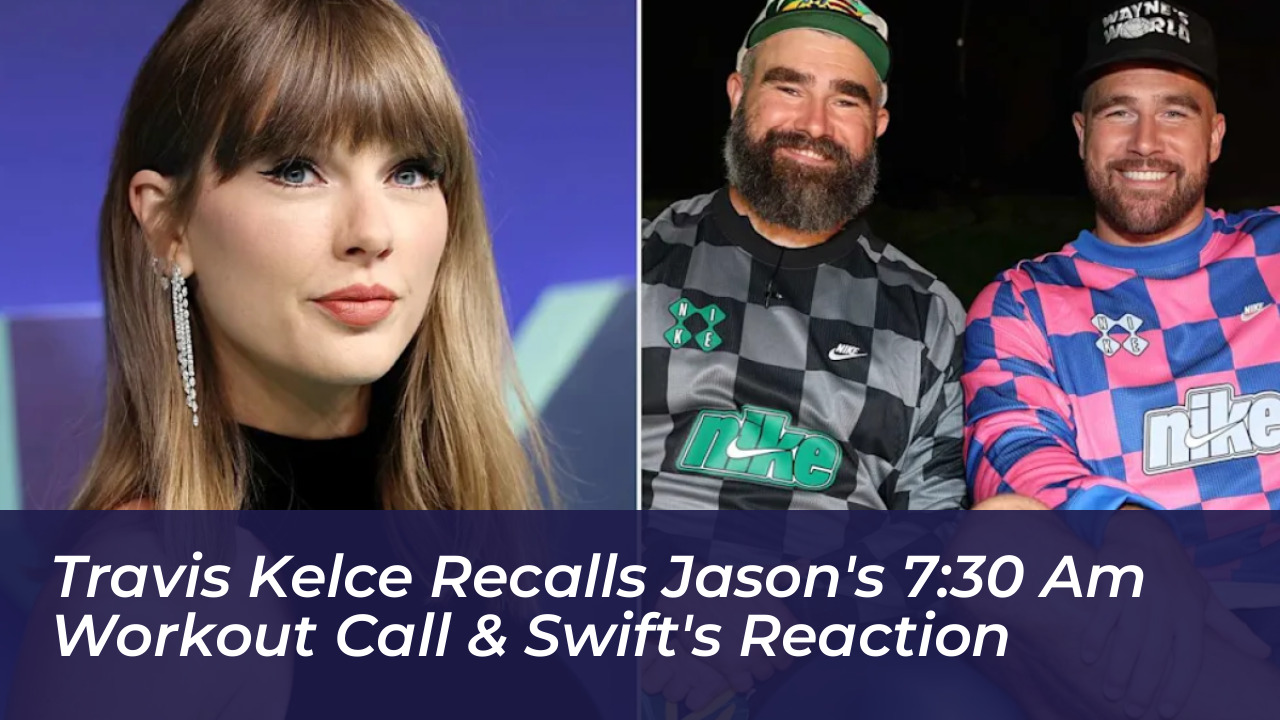 travis kelce recalls jasons 730 am workout call swifts reaction BP14