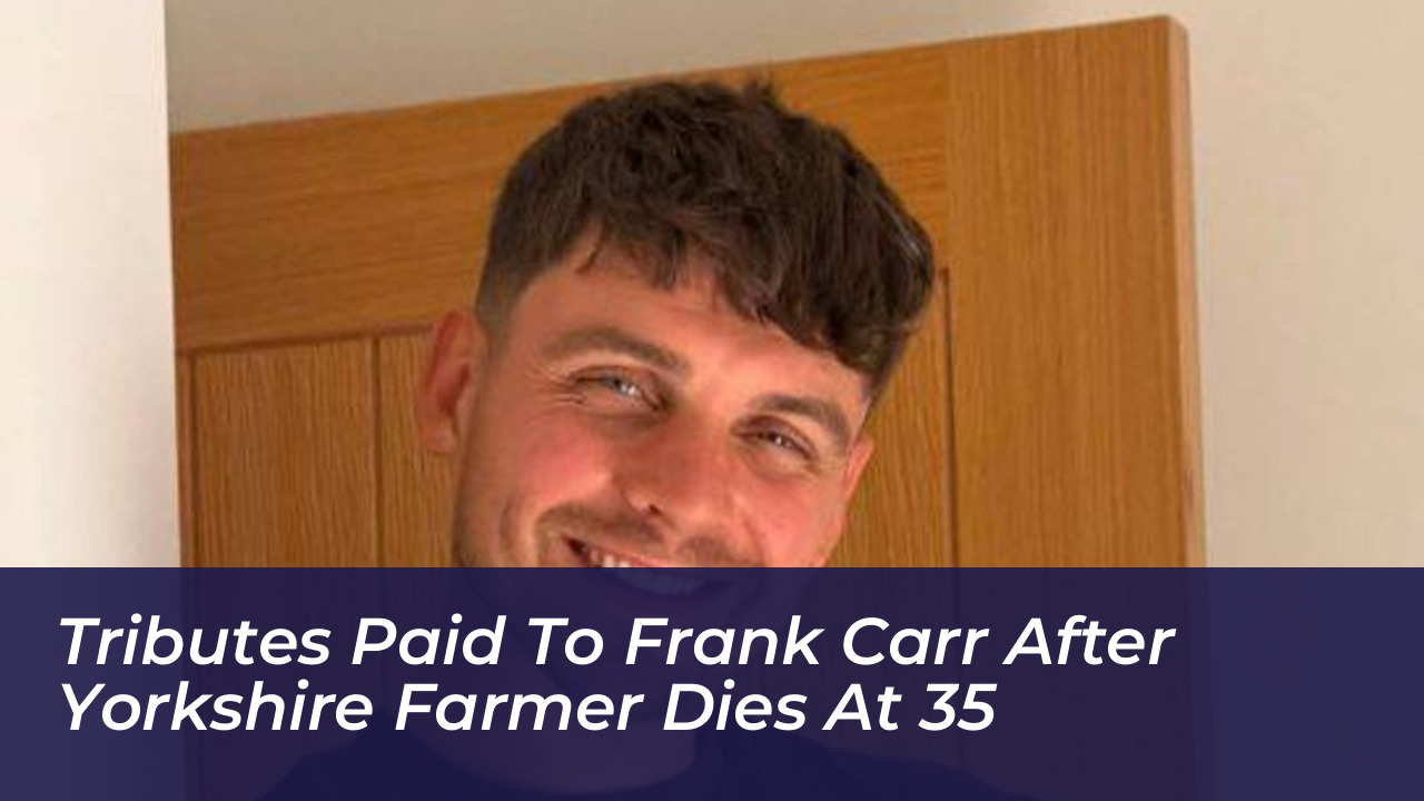 tributes paid to frank carr after yorkshire farmer dies at 35 XhAr