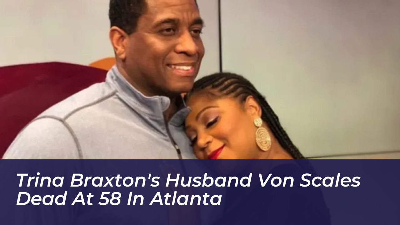 trina braxtons husband von scales dead at 58 in atlanta LV6r