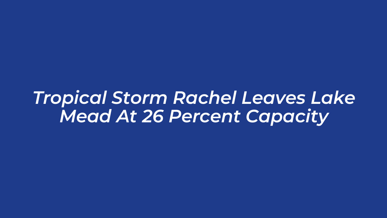 tropical storm rachel leaves lake mead at 26 percent capacity 8CUi