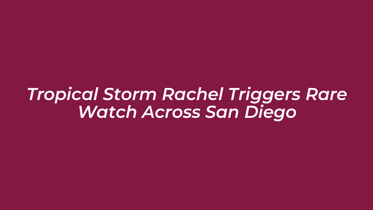tropical storm rachel triggers rare watch across san diego Gpda