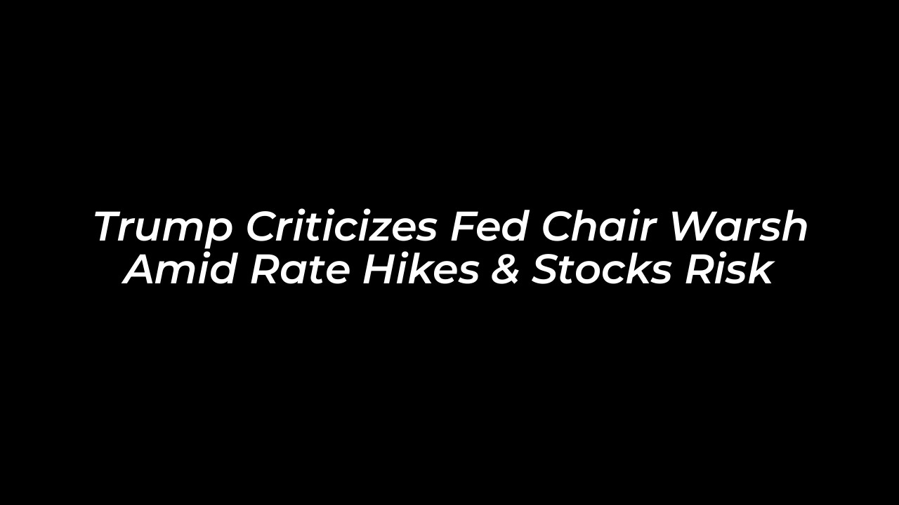 trump criticizes fed chair warsh amid rate hikes stocks risk g03e