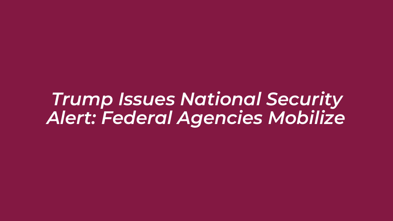 trump issues national security alert federal agencies mobilize
