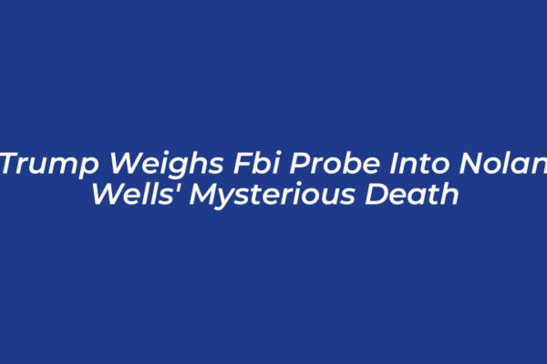 trump weighs fbi probe into nolan wells mysterious death 1KYT