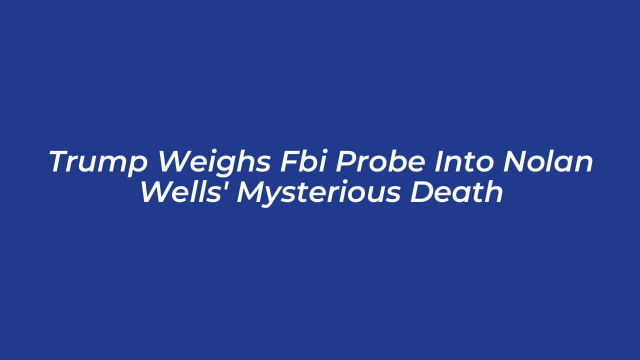 trump weighs fbi probe into nolan wells mysterious death 1KYT