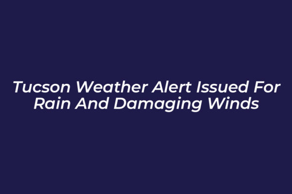 tucson weather alert issued for rain and damaging winds hoQV
