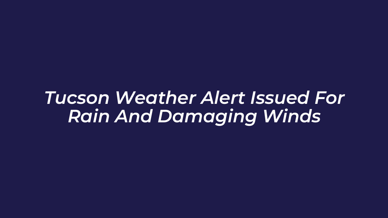 tucson weather alert issued for rain and damaging winds hoQV