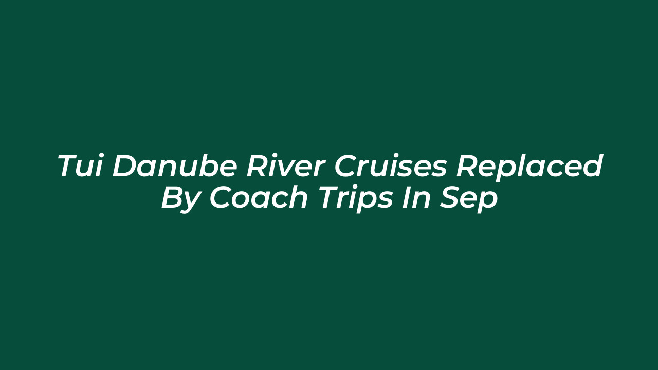 tui danube river cruises replaced by coach trips in sep