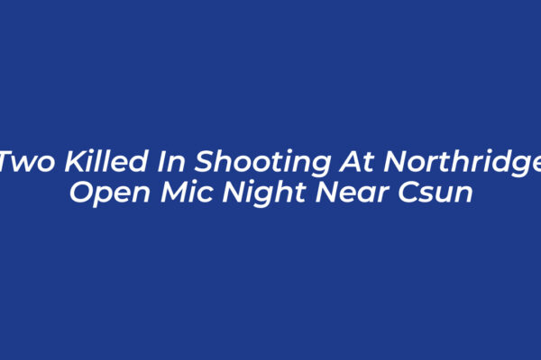 two killed in shooting at northridge open mic night near csun nfQq