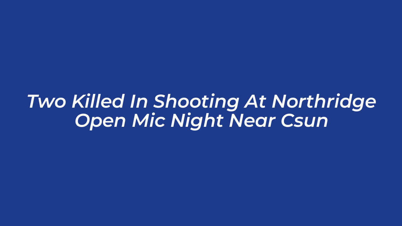 two killed in shooting at northridge open mic night near csun nfQq