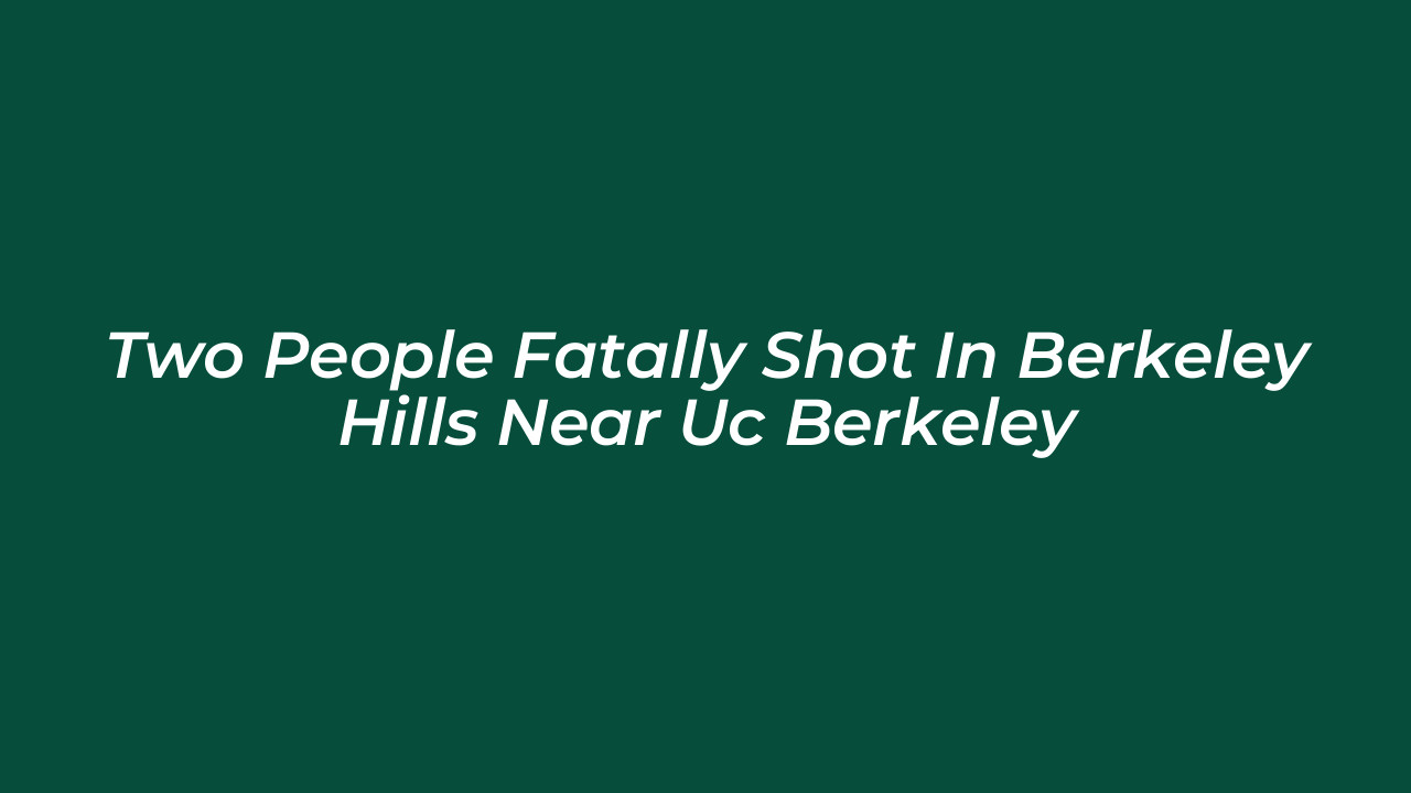 two people fatally shot in berkeley hills near uc berkeley