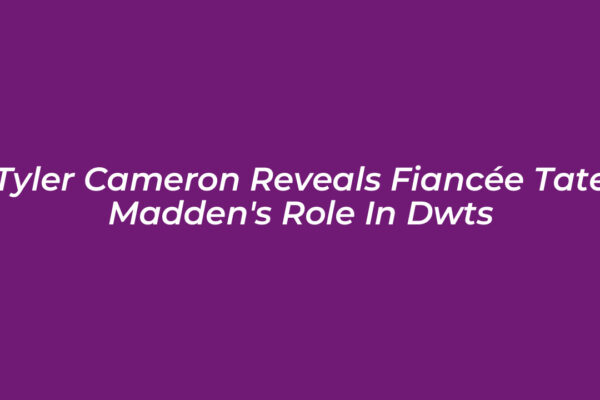 tyler cameron reveals fiancee tate maddens role in dwts r9Xk