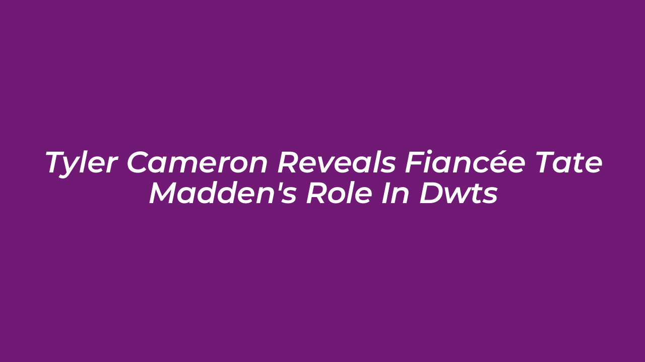 tyler cameron reveals fiancee tate maddens role in dwts r9Xk