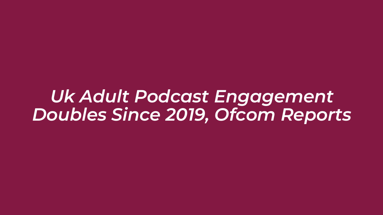 uk adult podcast engagement doubles since 2019 ofcom reports 80C6