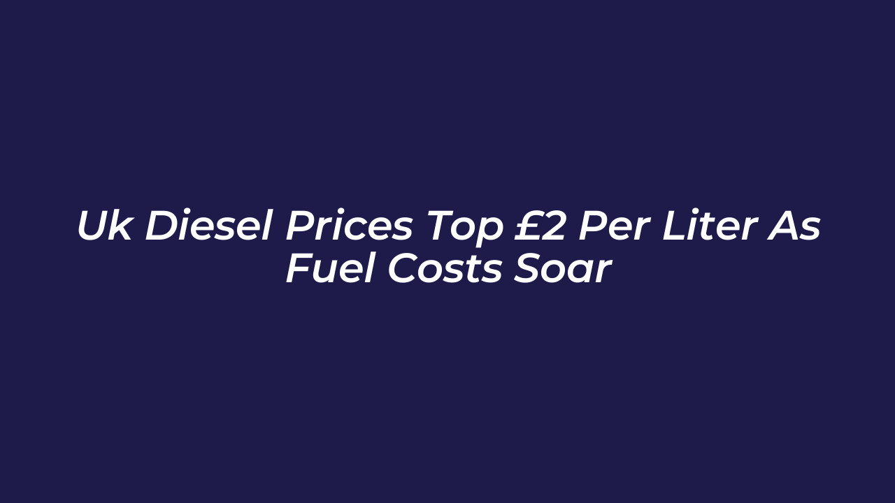 uk diesel prices top 2 per liter as fuel costs soar 51pi