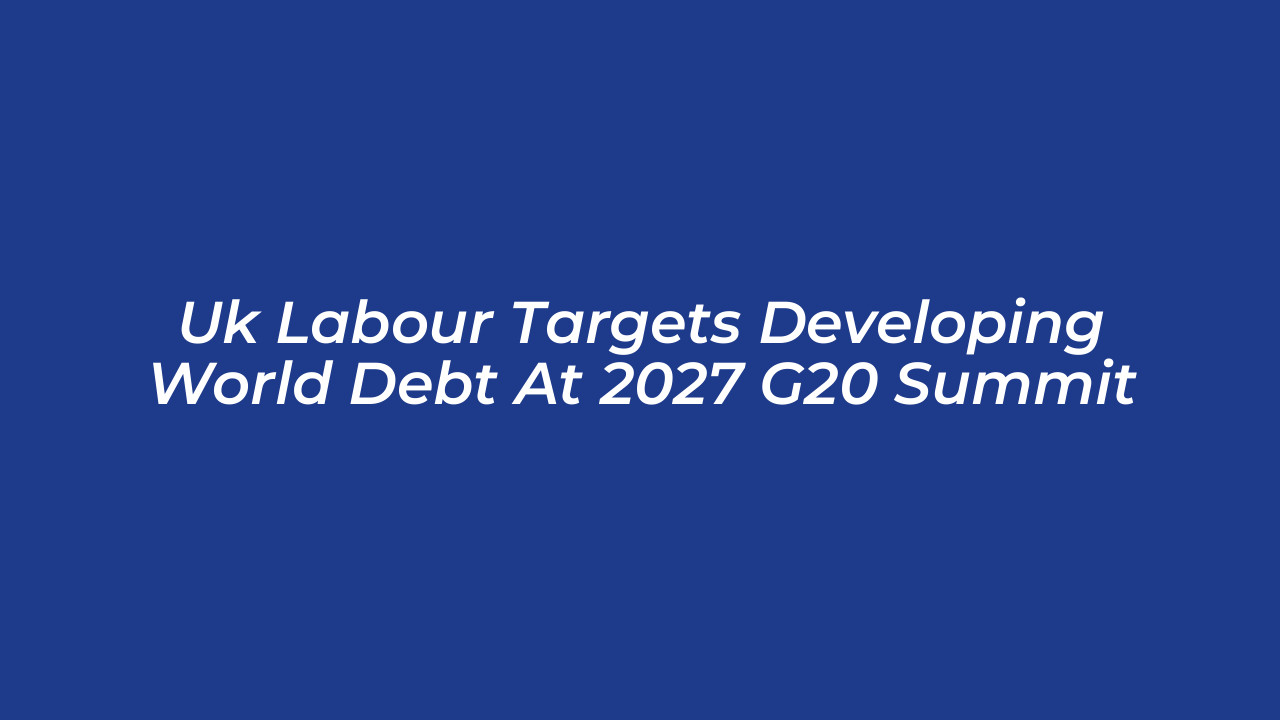 uk labour targets developing world debt at 2027 g20 summit Ggt3