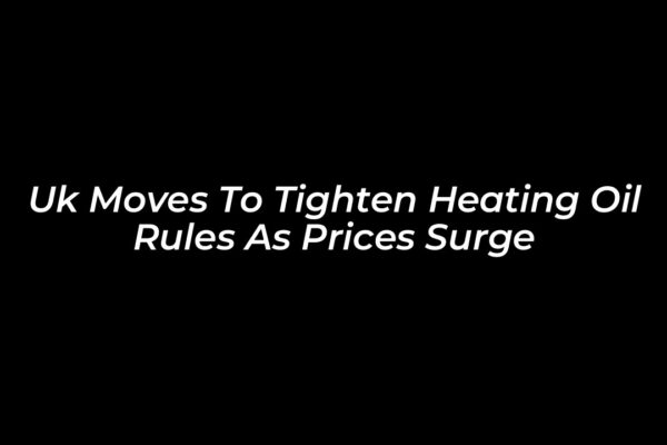 uk moves to tighten heating oil rules as prices surge Ajkg