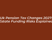 uk pension tax changes 2027 estate funding risks explained 3H2P