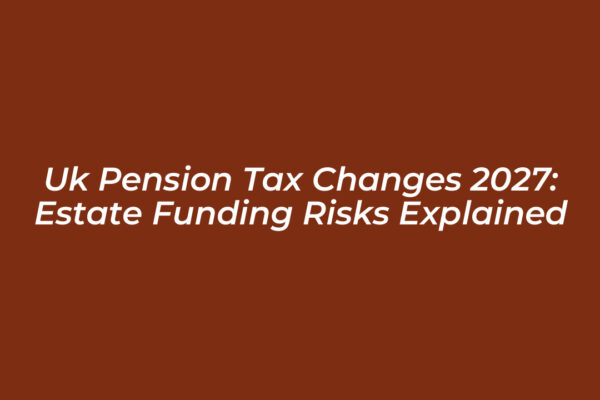 uk pension tax changes 2027 estate funding risks explained 3H2P