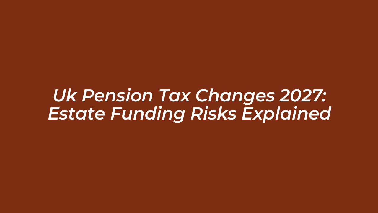 uk pension tax changes 2027 estate funding risks explained 3H2P