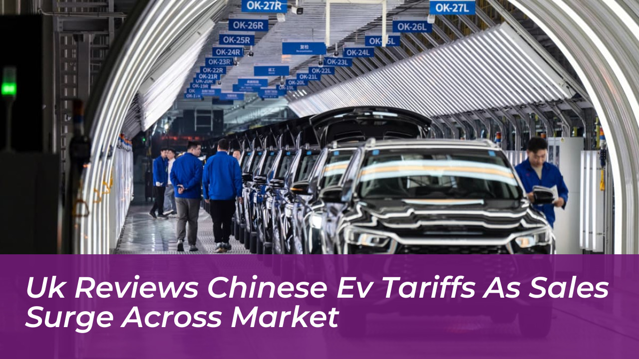 uk reviews chinese ev tariffs as sales surge across market Fqvu