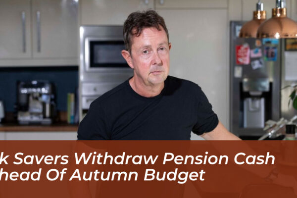 uk savers withdraw pension cash ahead of autumn budget 5ENC