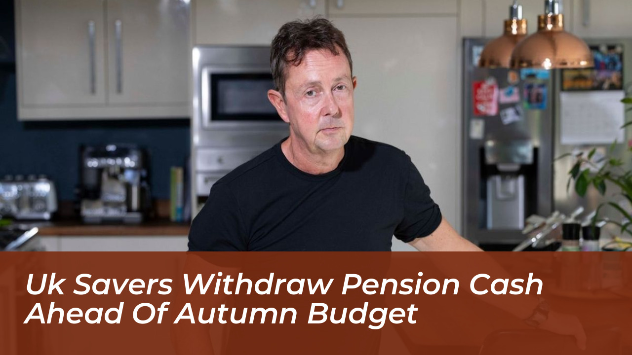 uk savers withdraw pension cash ahead of autumn budget 5ENC